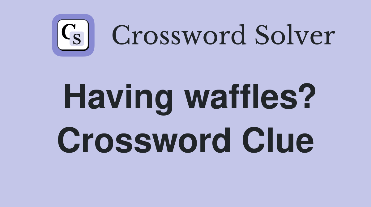 Having waffles? Crossword Clue