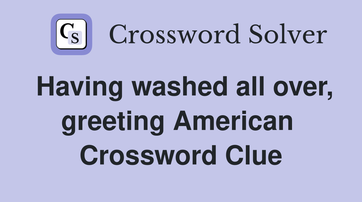 Having washed all over, greeting American  Crossword Clue