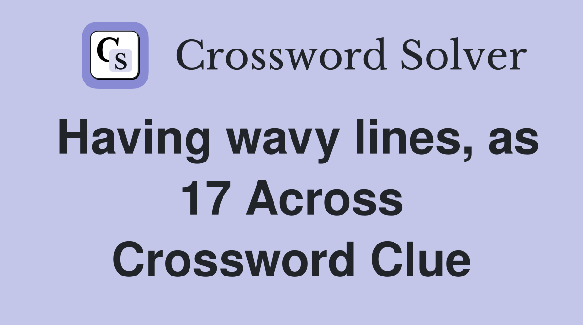 Having wavy lines, as 17 Across Crossword Clue
