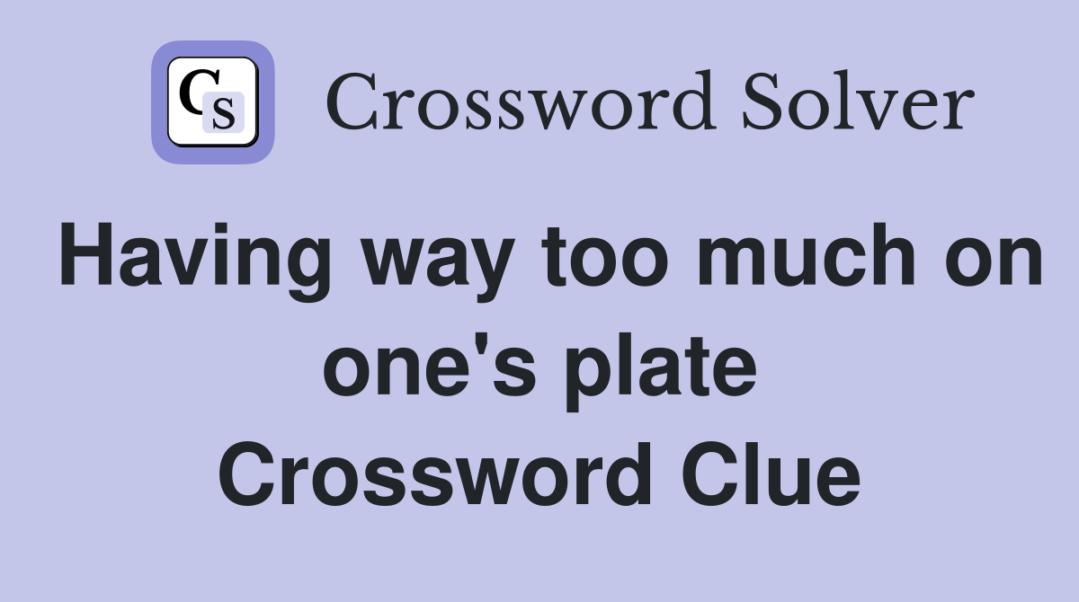 Having way too much on one's plate Crossword Clue