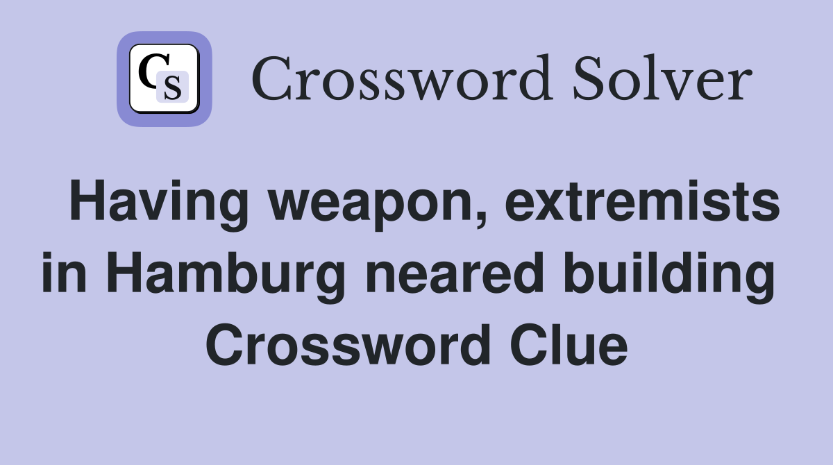 Having weapon, extremists in Hamburg neared building  Crossword Clue