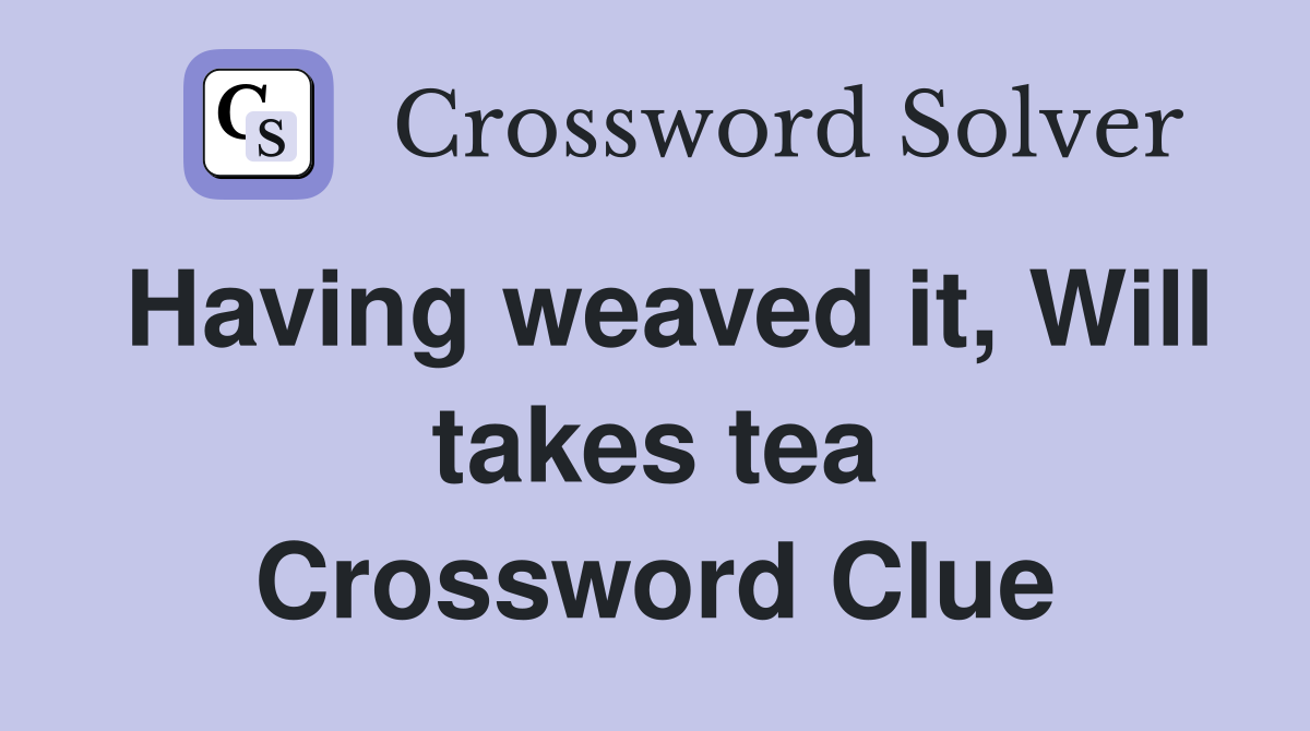 Having weaved it, Will takes tea Crossword Clue