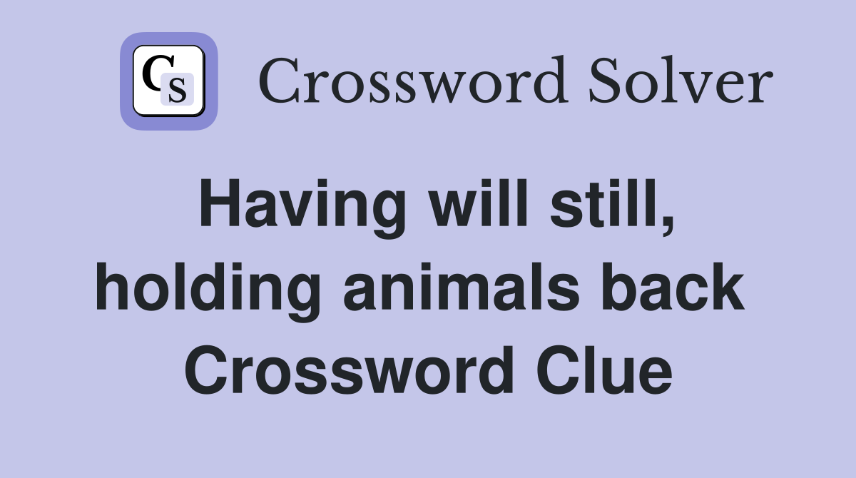 Having will still, holding animals back  Crossword Clue