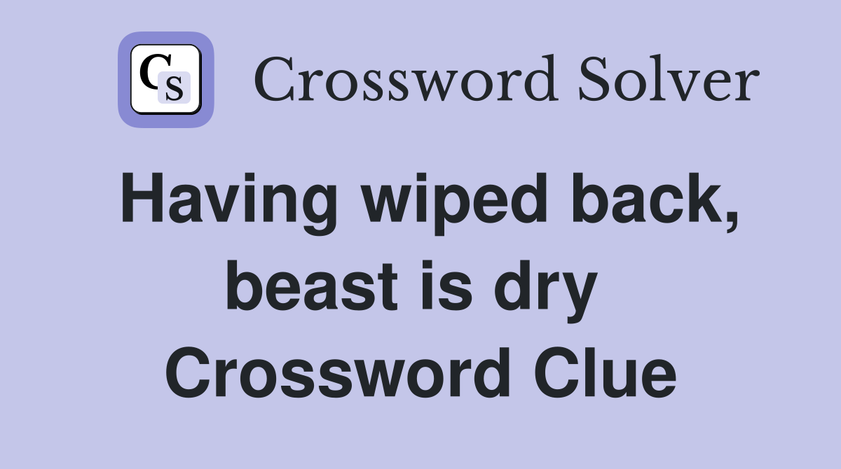 Having wiped back, beast is dry  Crossword Clue