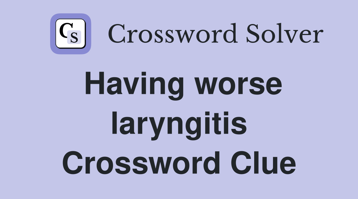 Having worse laryngitis Crossword Clue
