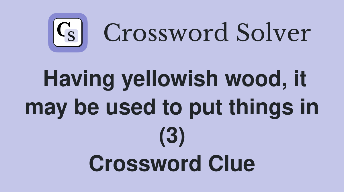 Having yellowish wood, it may be used to put things in (3) Crossword Clue