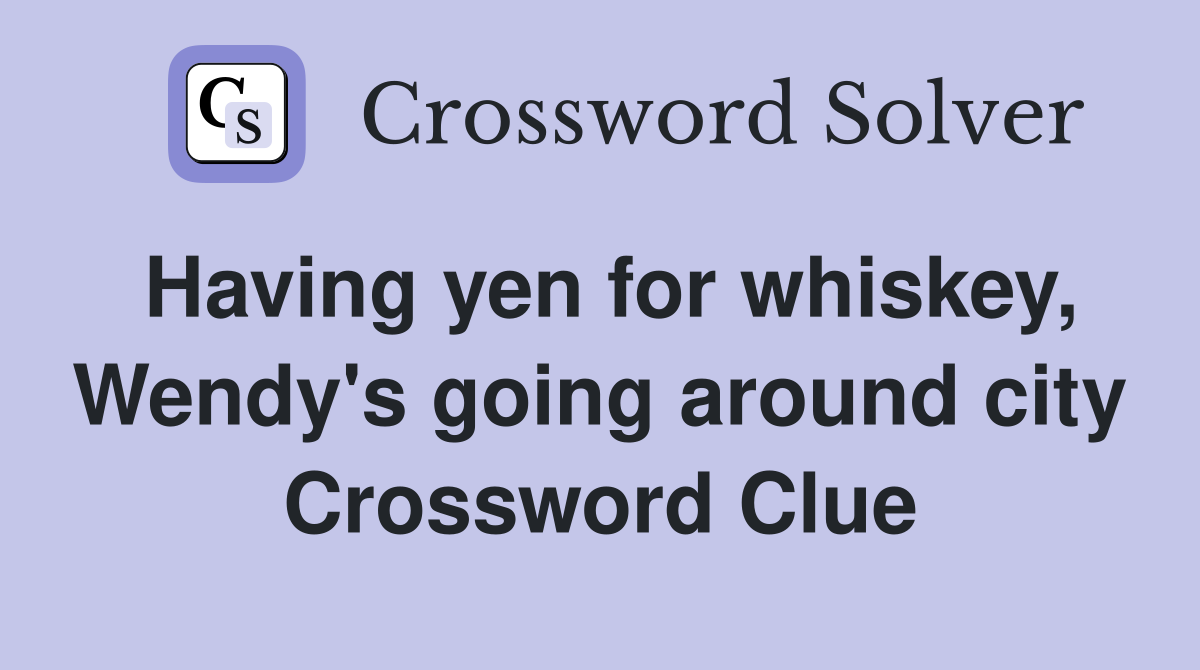 Having yen for whiskey, Wendy's going around city Crossword Clue
