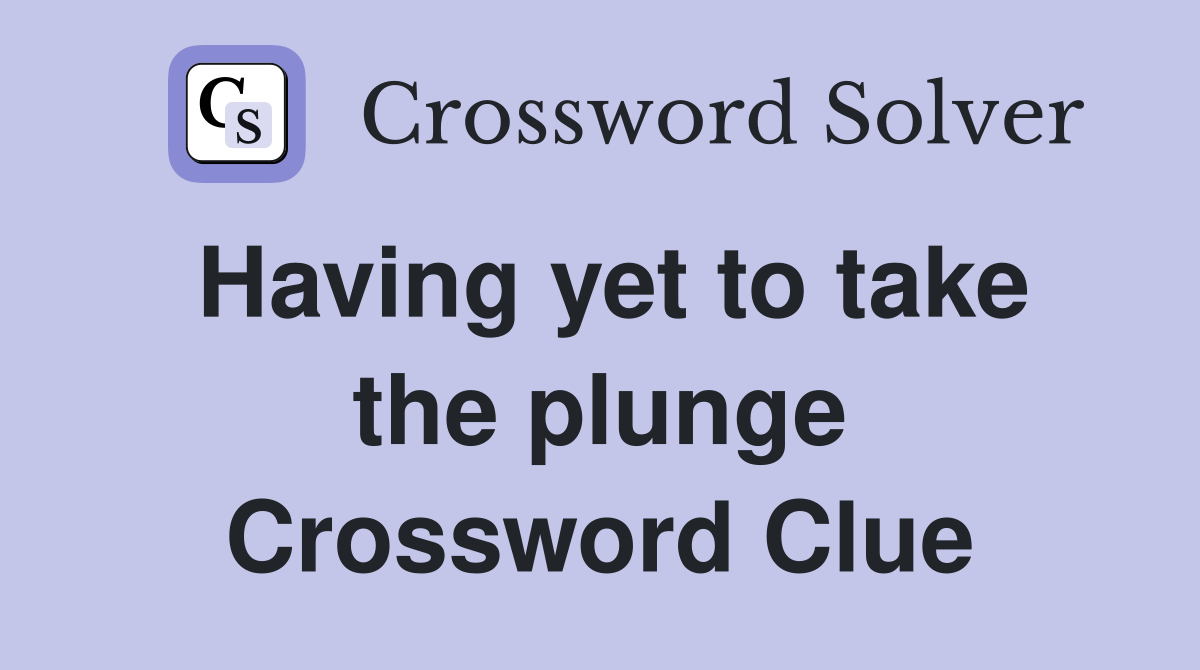 Having yet to take the plunge Crossword Clue