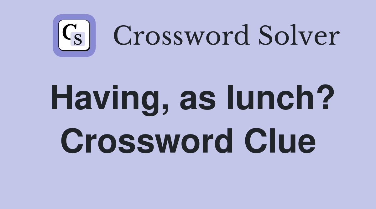 Having, as lunch? Crossword Clue