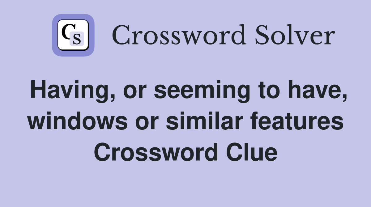 Having, or seeming to have, windows or similar features Crossword Clue