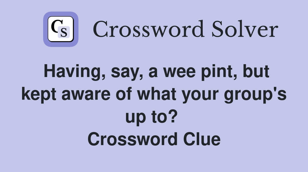 Having, say, a wee pint, but kept aware of what your group's up to?  Crossword Clue