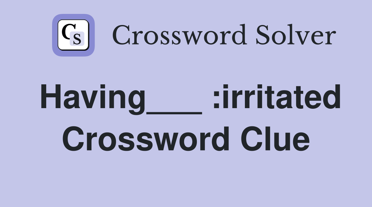 Having___ :irritated Crossword Clue
