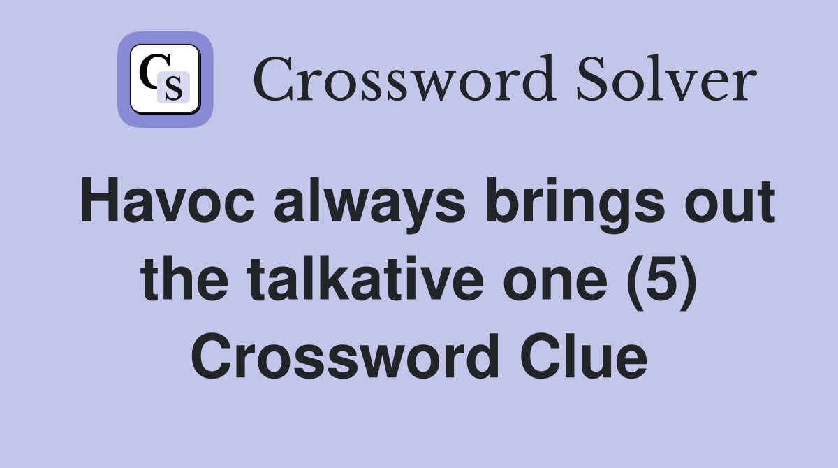 Havoc always brings out the talkative one (5) Crossword Clue