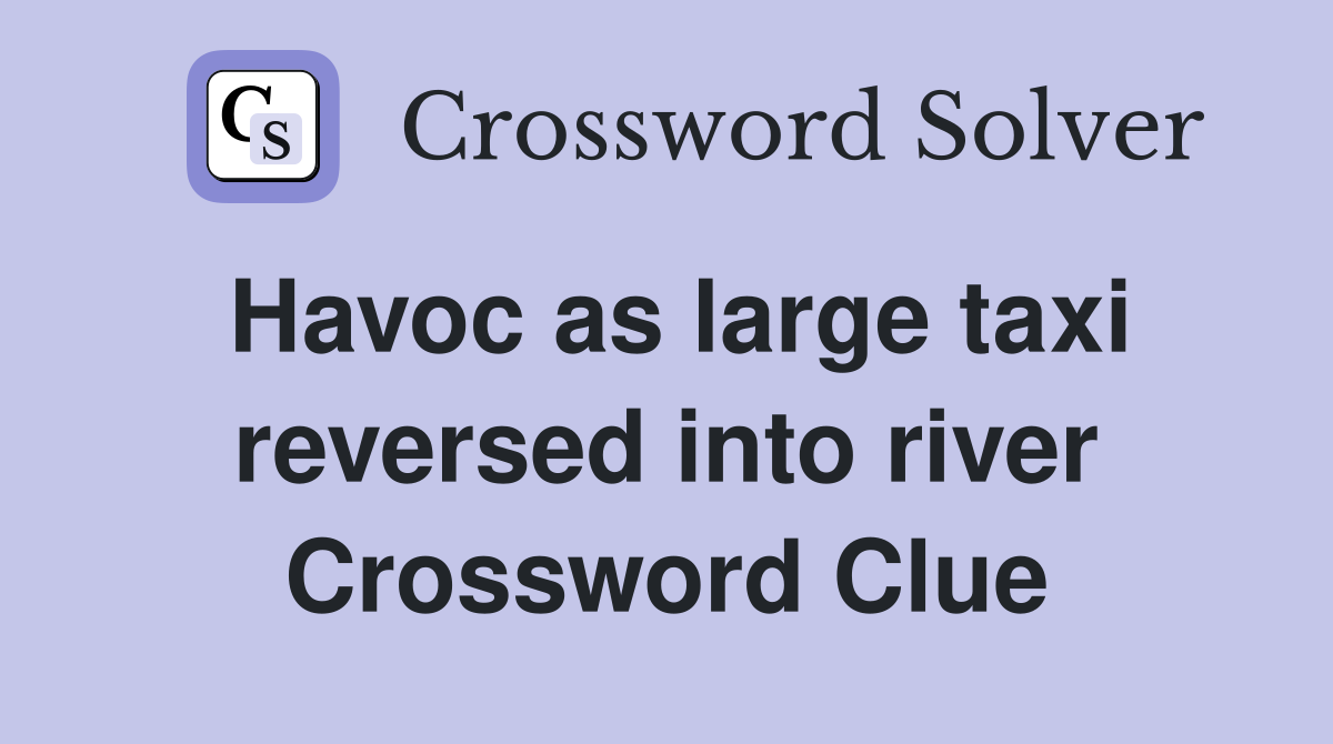Havoc as large taxi reversed into river Crossword Clue