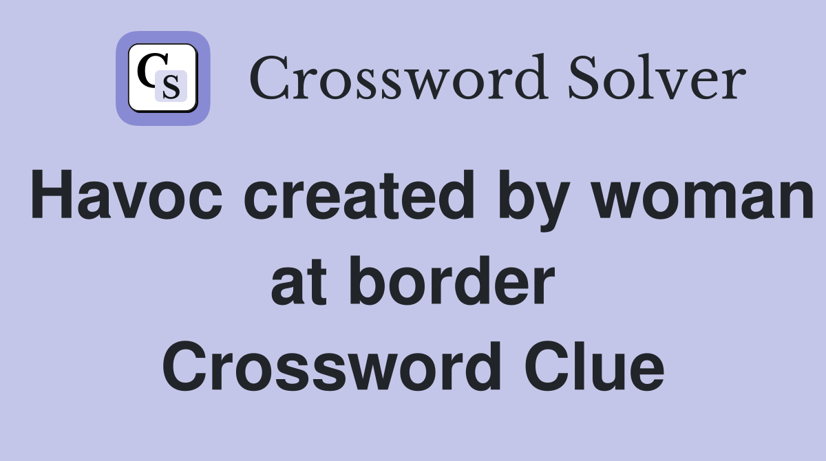 Havoc created by woman at border Crossword Clue
