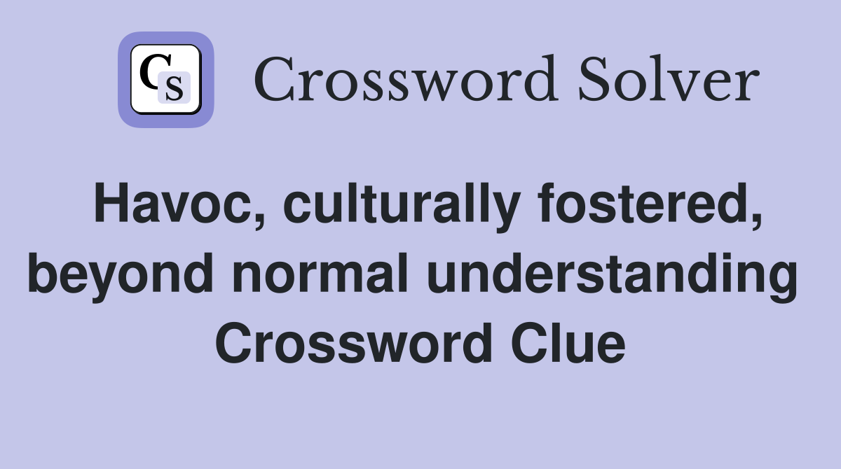 Havoc, culturally fostered, beyond normal understanding  Crossword Clue