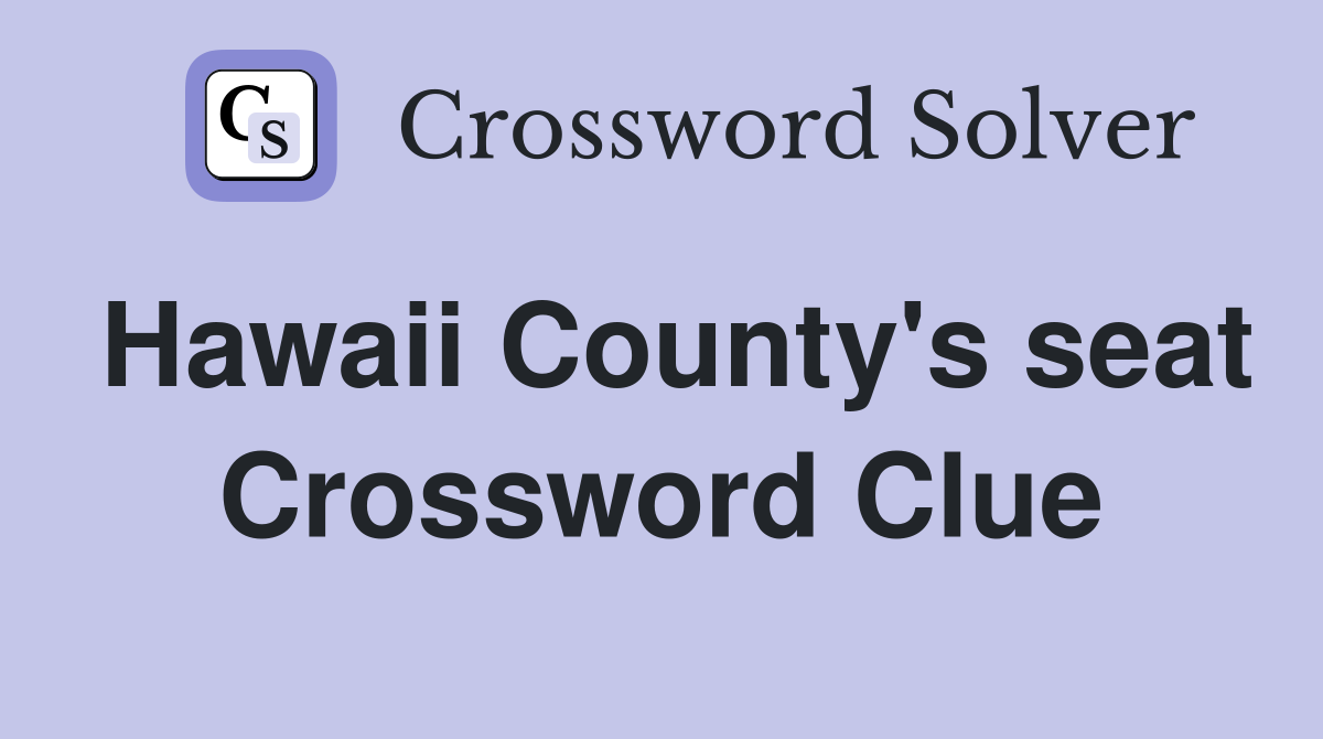 Hawaii County's seat Crossword Clue