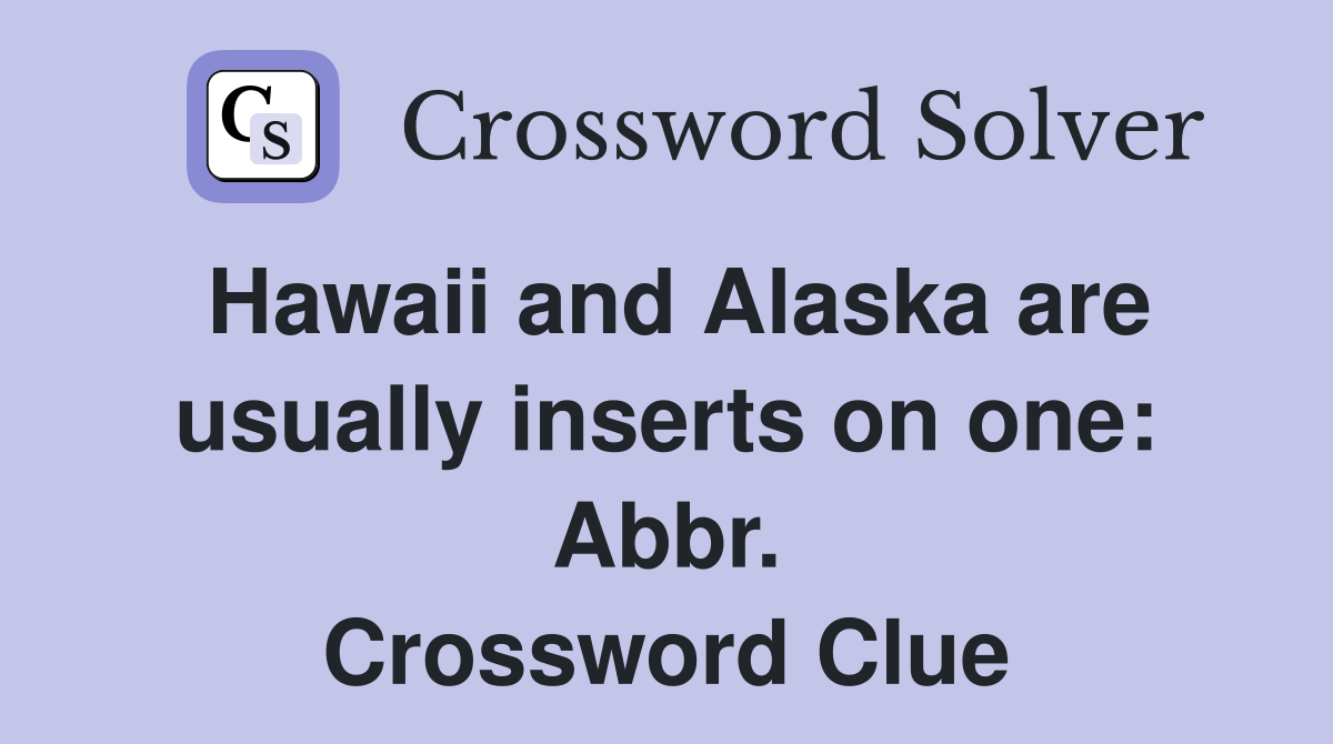 Hawaii and Alaska are usually inserts on one: Abbr. Crossword Clue