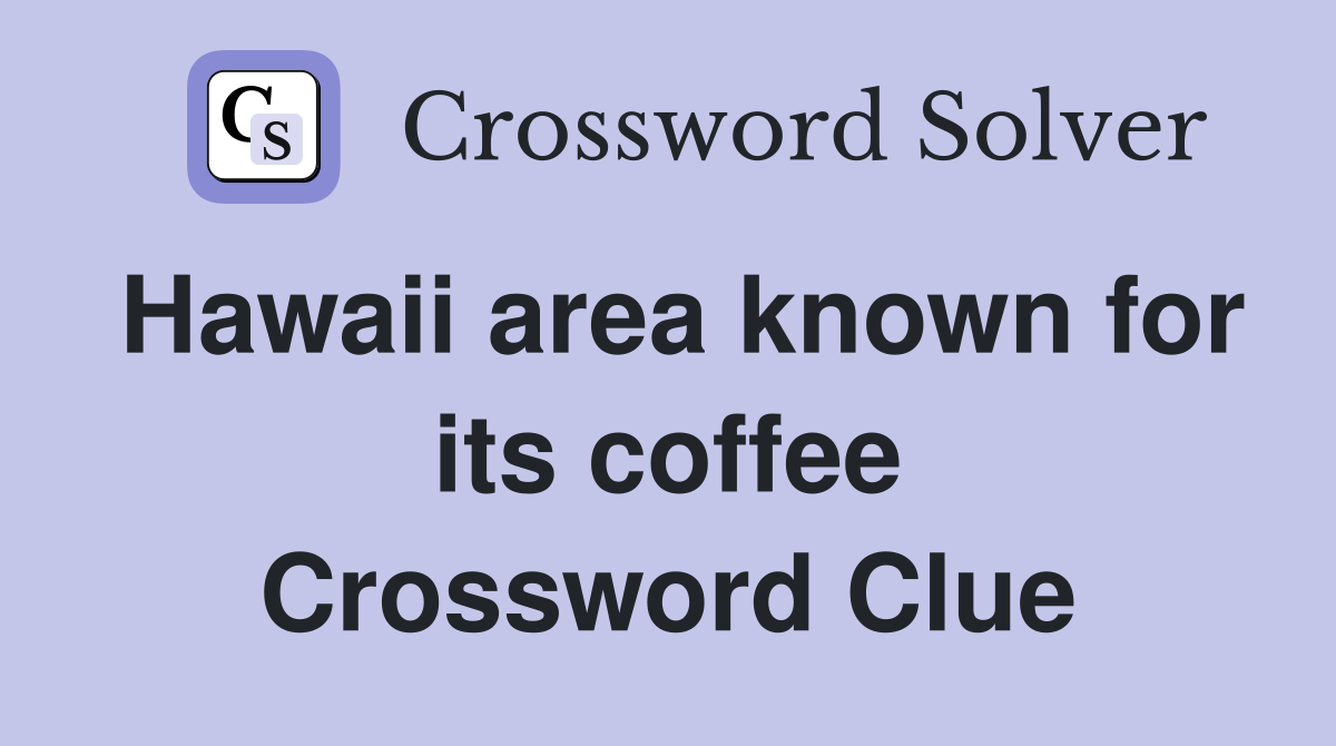 Hawaii area known for its coffee Crossword Clue