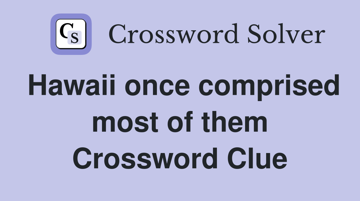 Hawaii once comprised most of them Crossword Clue