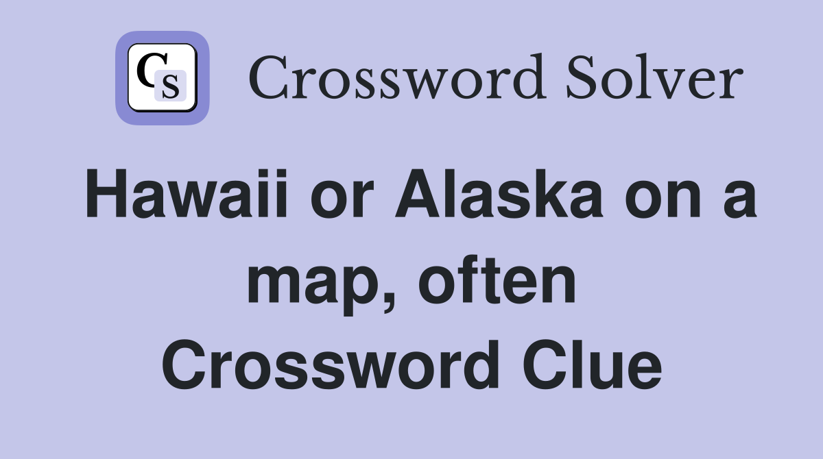 Hawaii or Alaska on a map, often Crossword Clue