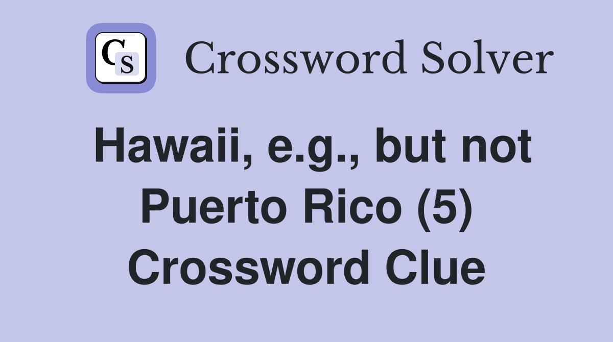 Hawaii, e.g., but not Puerto Rico (5) Crossword Clue