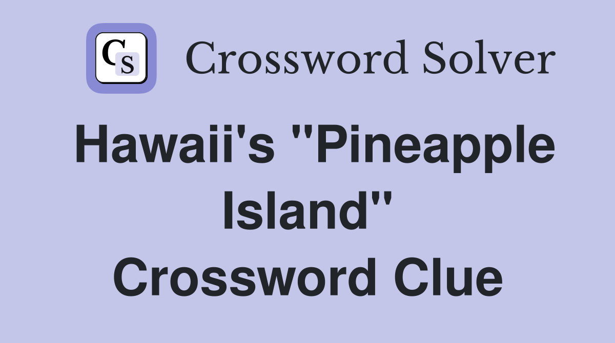 Hawaii's "Pineapple Island" Crossword Clue