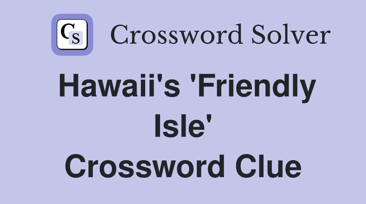 Hawaii's 'Friendly Isle' Crossword Clue