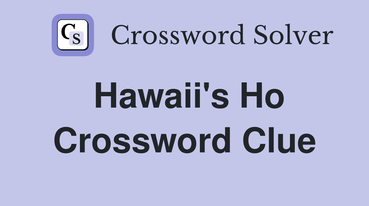 Hawaii's Ho Crossword Clue