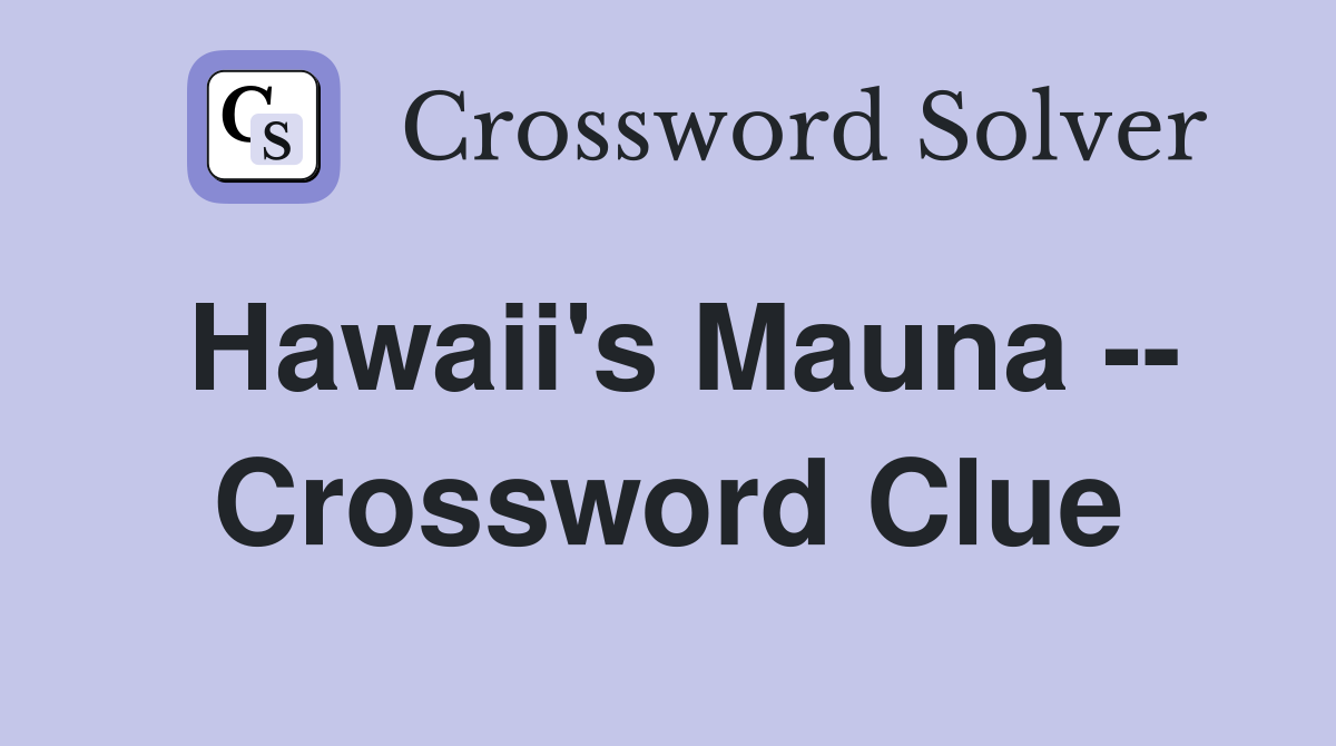 Hawaii's Mauna -- Crossword Clue