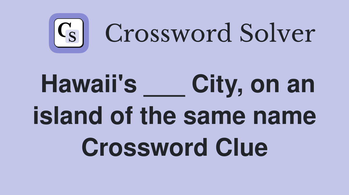 Hawaii's ___ City, on an island of the same name Crossword Clue