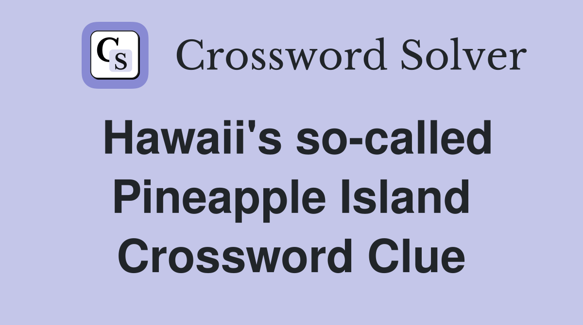 Hawaii's so-called Pineapple Island Crossword Clue