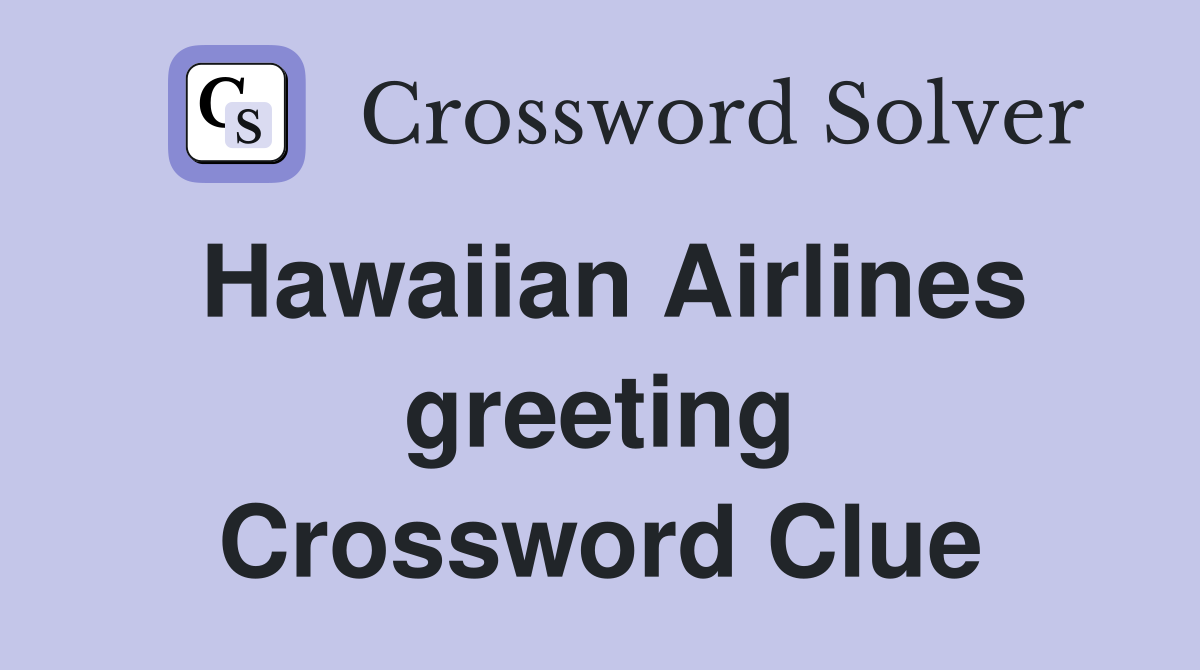 Hawaiian Airlines greeting Crossword Clue