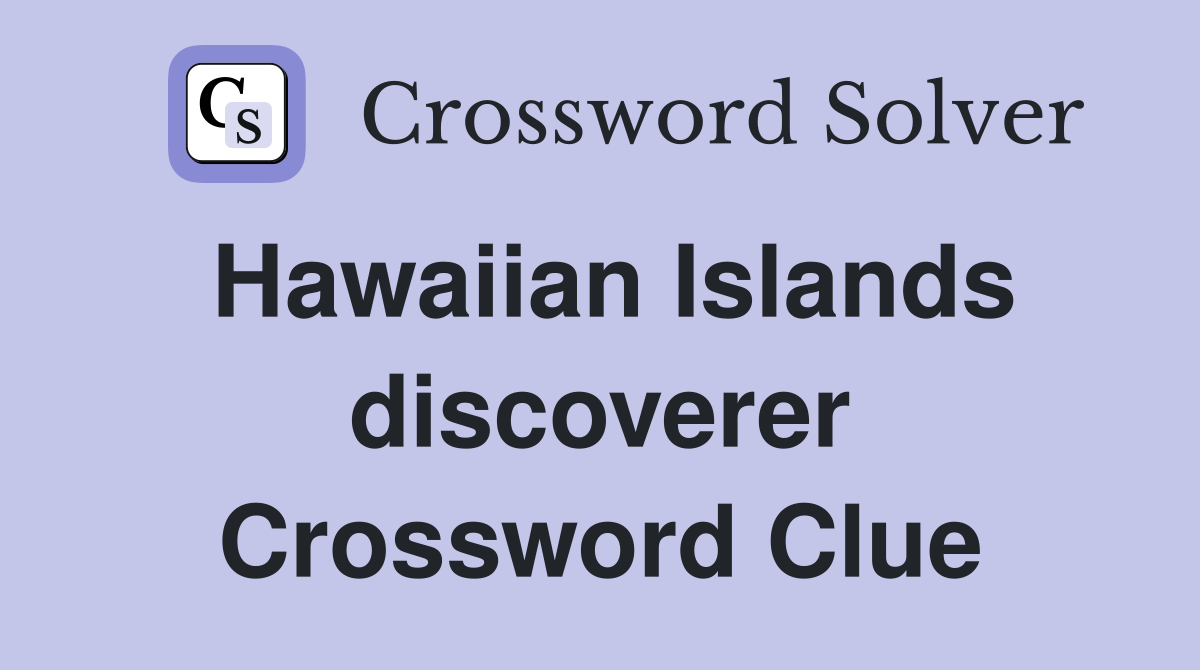 Hawaiian Islands discoverer Crossword Clue