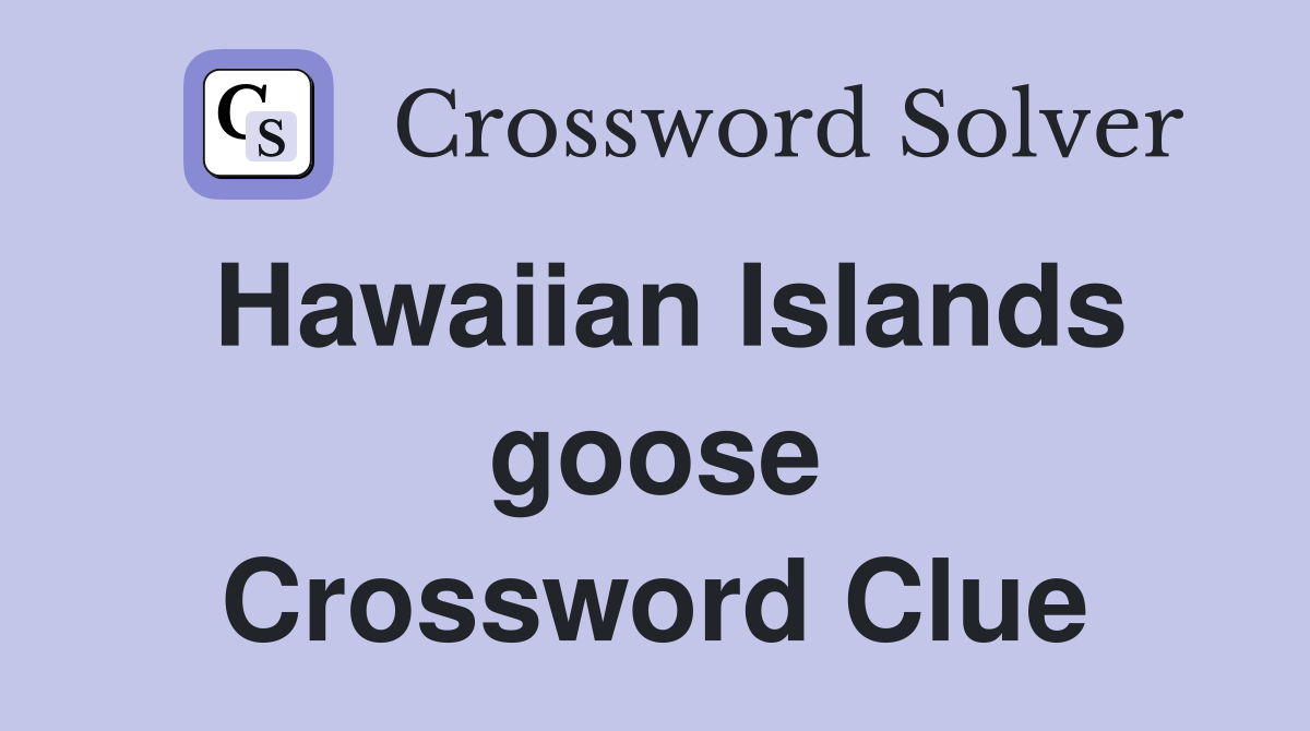 Hawaiian Islands goose Crossword Clue