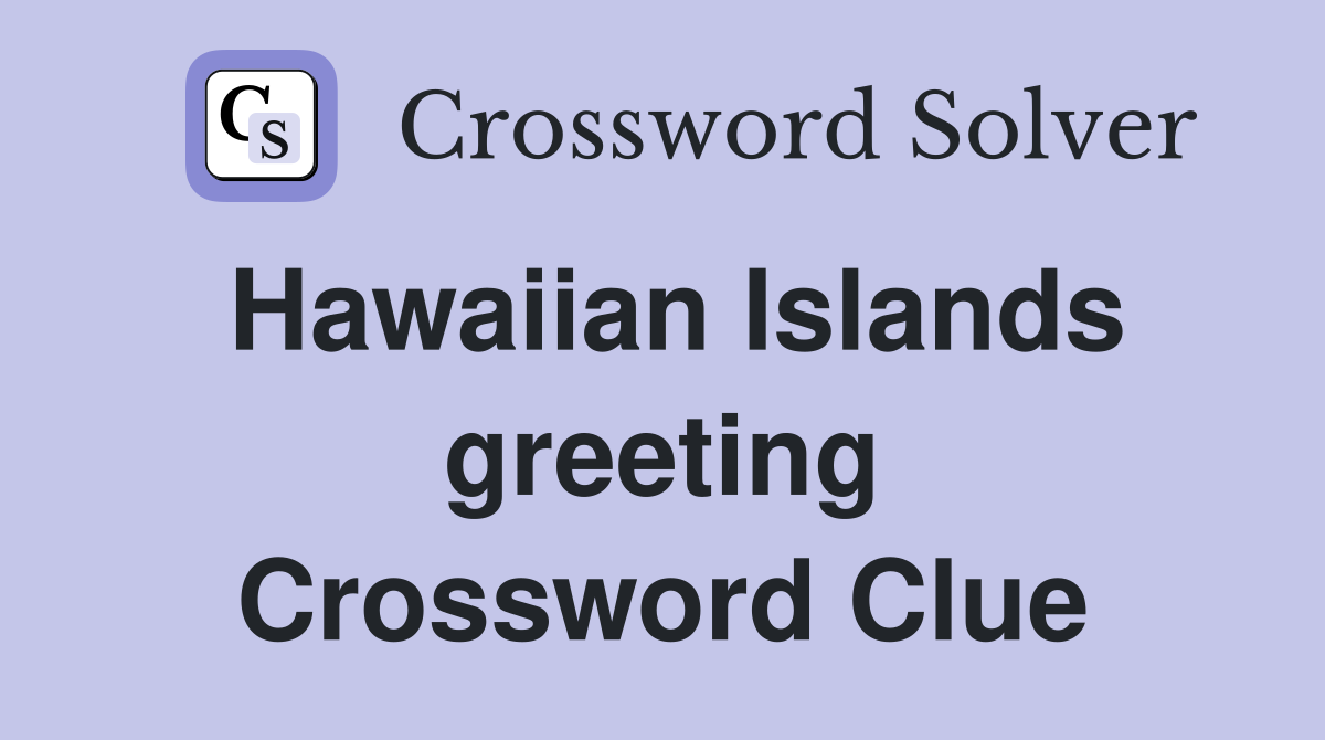 Hawaiian Islands greeting Crossword Clue