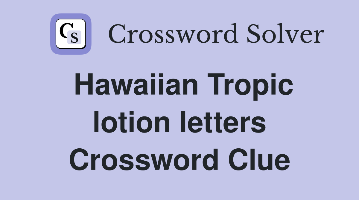 Hawaiian Tropic lotion letters Crossword Clue
