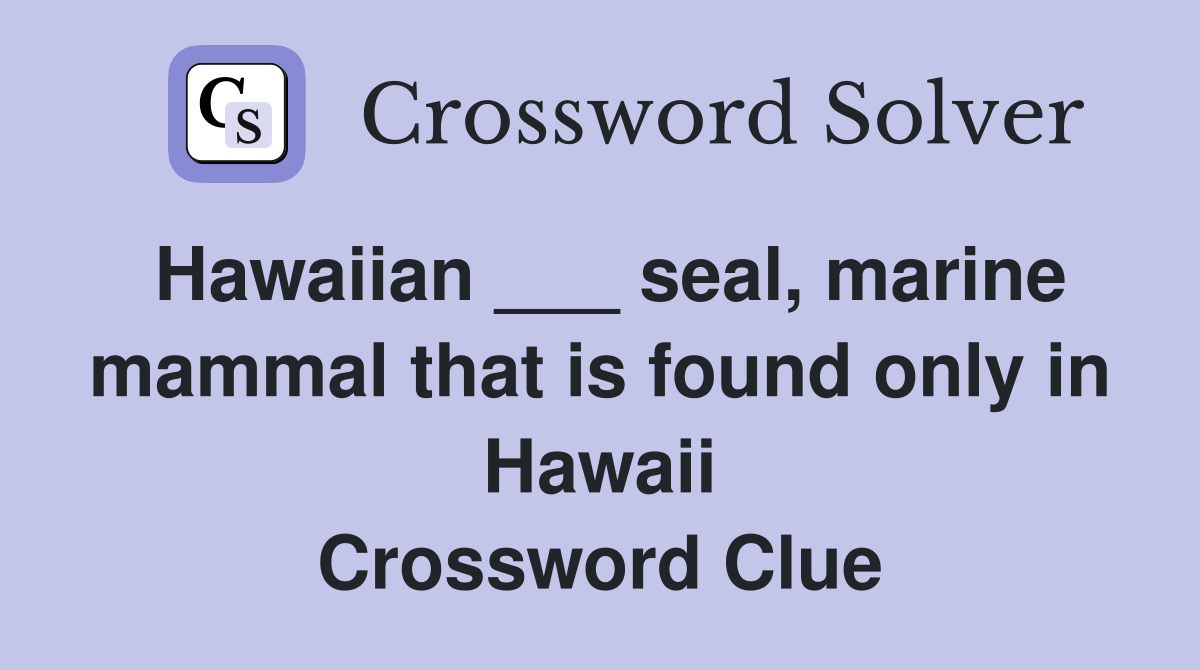 Hawaiian ___ seal, marine mammal that is found only in Hawaii Crossword Clue