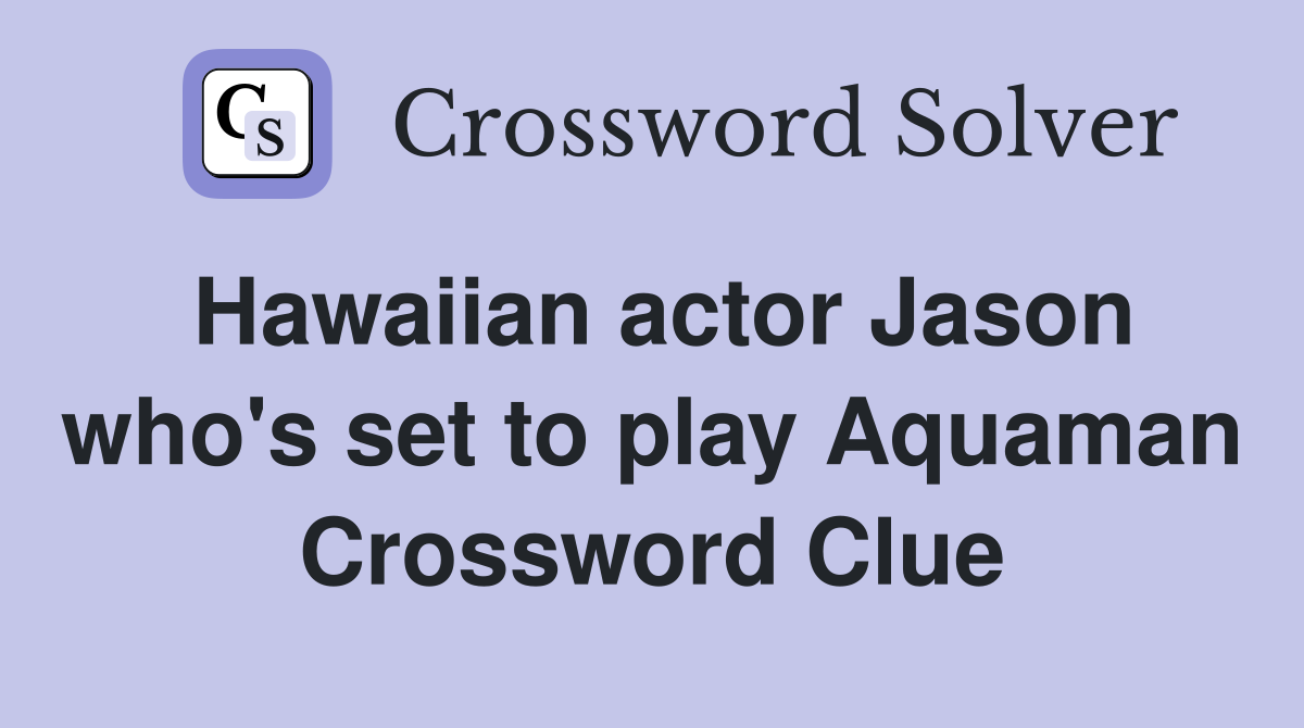Hawaiian actor Jason who's set to play Aquaman Crossword Clue