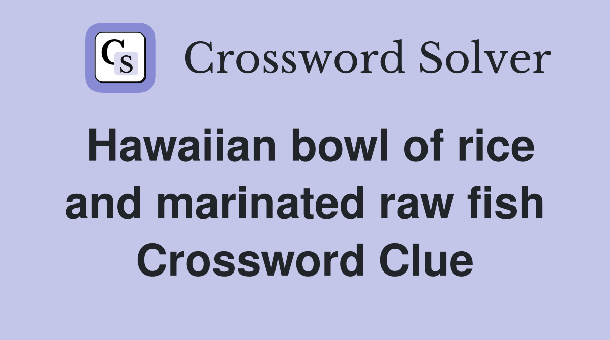 Hawaiian bowl of rice and marinated raw fish Crossword Clue