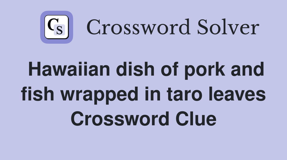 Hawaiian dish of pork and fish wrapped in taro leaves Crossword Clue