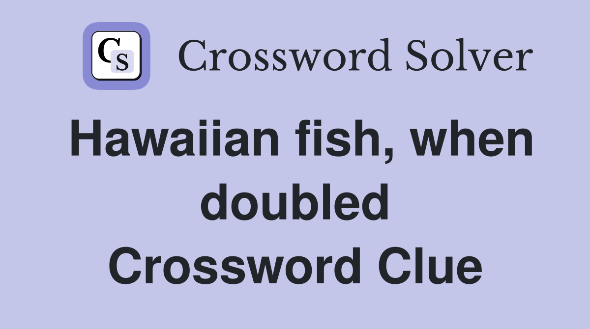 Hawaiian fish, when doubled Crossword Clue
