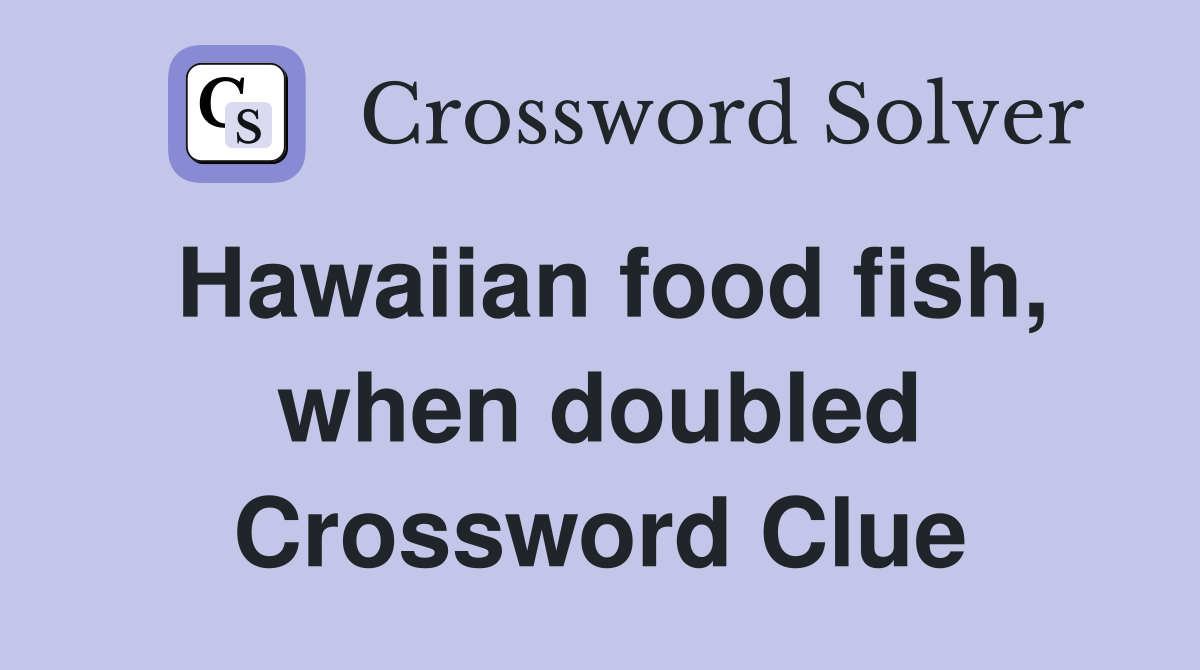 Hawaiian food fish, when doubled Crossword Clue