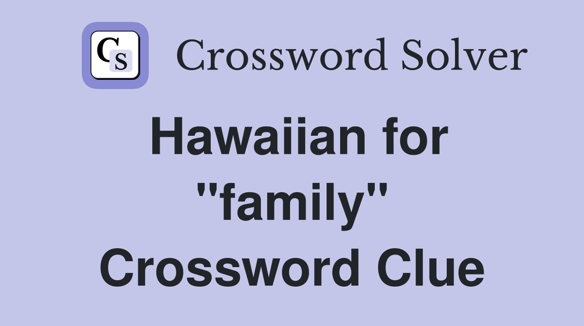 Hawaiian for "family" Crossword Clue