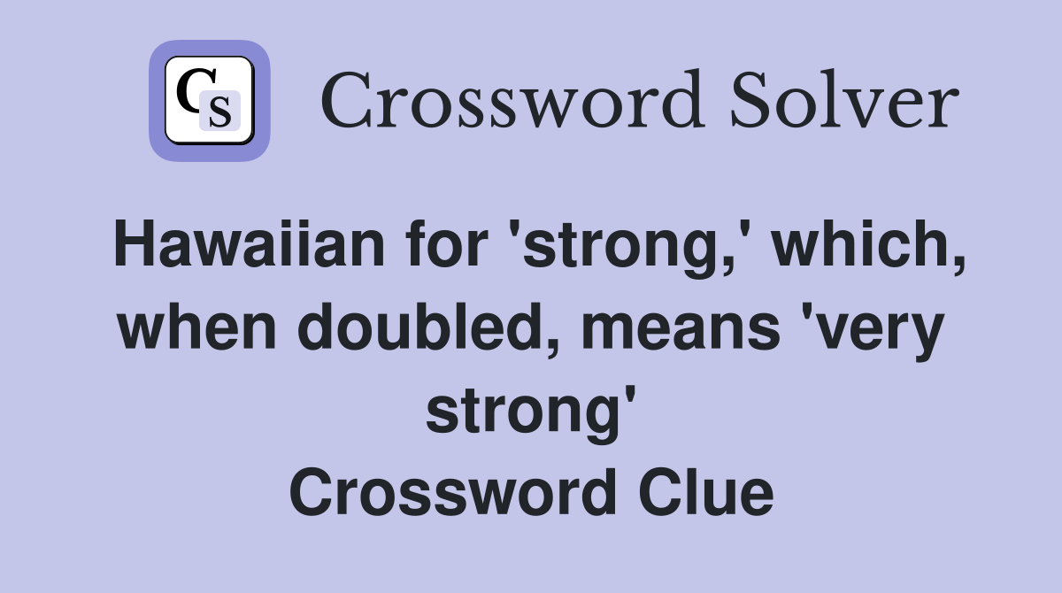Hawaiian for 'strong,' which, when doubled, means 'very strong' Crossword Clue