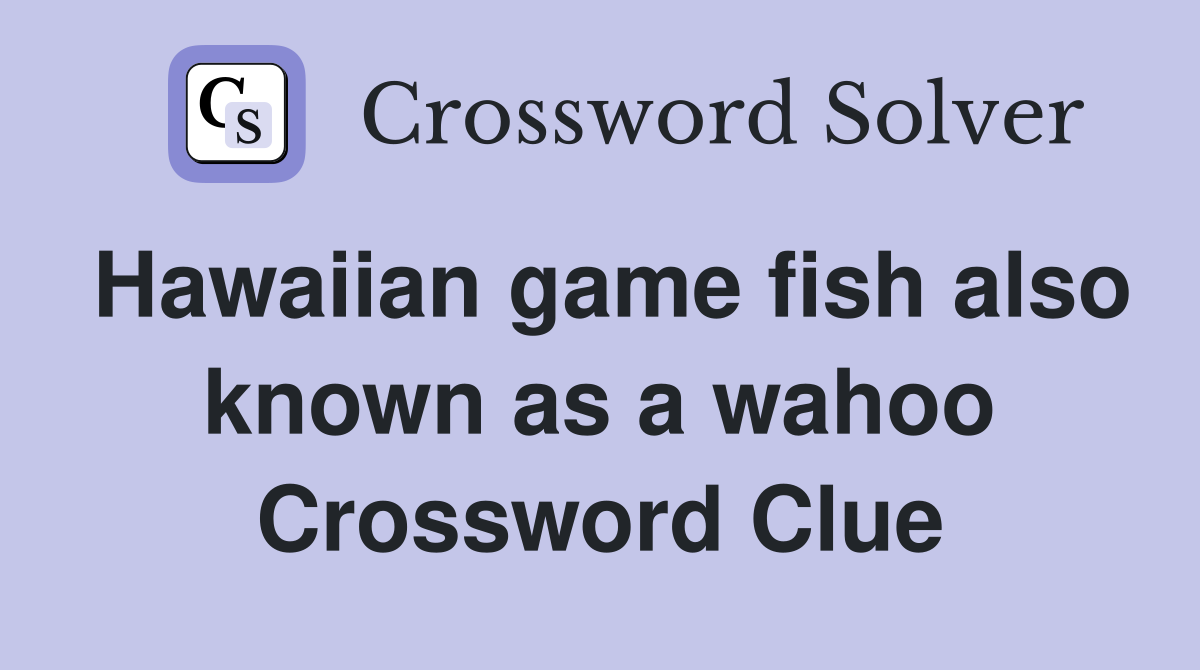 Hawaiian game fish also known as a wahoo Crossword Clue