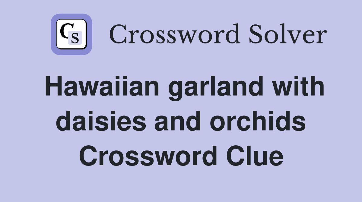 Hawaiian garland with daisies and orchids Crossword Clue