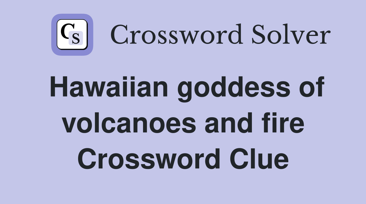 Hawaiian goddess of volcanoes and fire Crossword Clue