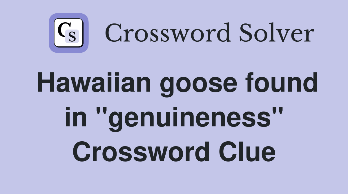 Hawaiian goose found in "genuineness" Crossword Clue