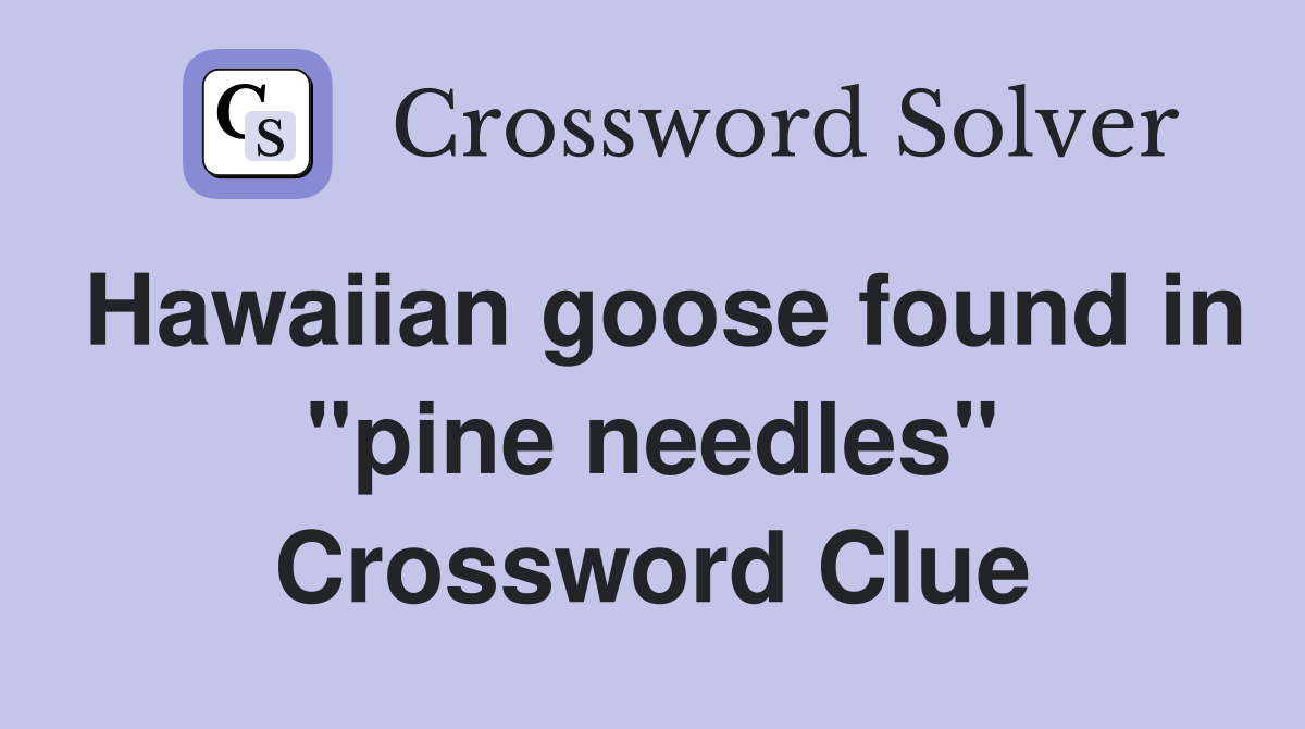 Hawaiian goose found in "pine needles" Crossword Clue